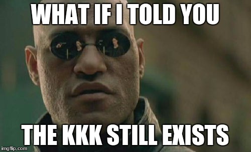 Matrix Morpheus Meme | WHAT IF I TOLD YOU THE KKK STILL EXISTS | image tagged in memes,matrix morpheus | made w/ Imgflip meme maker