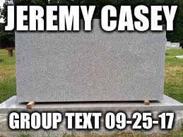 tombstone | JEREMY CASEY; GROUP TEXT
09-25-17 | image tagged in tombstone | made w/ Imgflip meme maker