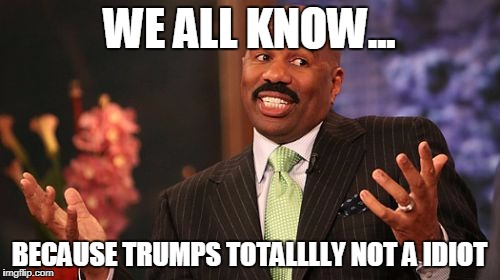 Steve Harvey Meme | WE ALL KNOW... BECAUSE TRUMPS TOTALLLLY NOT A IDIOT | image tagged in memes,steve harvey | made w/ Imgflip meme maker