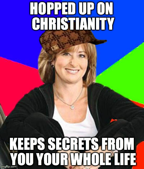 Sheltering Suburban Mom Meme | HOPPED UP ON CHRISTIANITY KEEPS SECRETS FROM YOU YOUR WHOLE LIFE | image tagged in memes,sheltering suburban mom | made w/ Imgflip meme maker