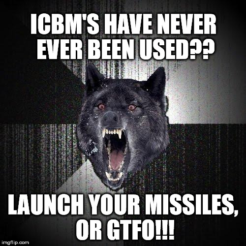 Message to All Fake Leaders of the World with their Fake WMD's | ICBM'S HAVE NEVER EVER BEEN USED?? LAUNCH YOUR MISSILES, OR GTFO!!! | image tagged in memes,insanity wolf,kermit the frog,trump,kim jong un,vengeance dad | made w/ Imgflip meme maker