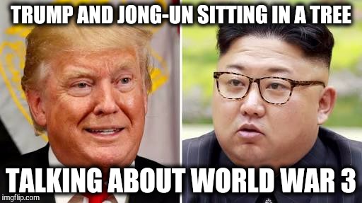 World War 3 Meme | TRUMP AND JONG-UN SITTING IN A TREE; TALKING ABOUT WORLD WAR 3 | image tagged in donald trump,trump,kim jong un | made w/ Imgflip meme maker