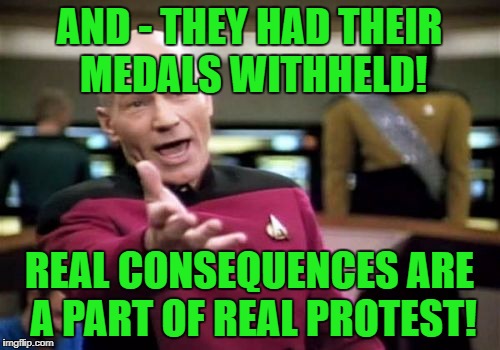 Picard Wtf Meme | AND - THEY HAD THEIR MEDALS WITHHELD! REAL CONSEQUENCES ARE A PART OF REAL PROTEST! | image tagged in memes,picard wtf | made w/ Imgflip meme maker