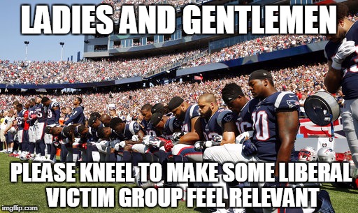 There Is No Racism, Only Leftism | LADIES AND GENTLEMEN; PLEASE KNEEL TO MAKE SOME LIBERAL VICTIM GROUP FEEL RELEVANT | image tagged in fookin' kneelers,memes,racism,hoax | made w/ Imgflip meme maker