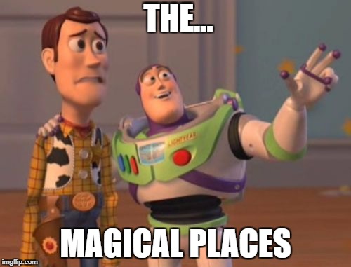 X, X Everywhere Meme | THE... MAGICAL PLACES | image tagged in memes,x x everywhere | made w/ Imgflip meme maker