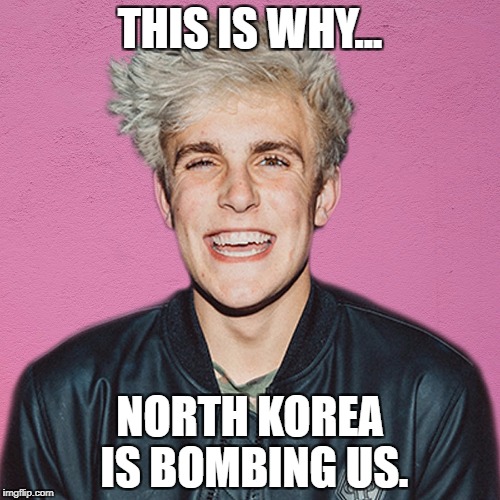 jake paul | THIS IS WHY... NORTH KOREA IS BOMBING US. | image tagged in jake paul | made w/ Imgflip meme maker