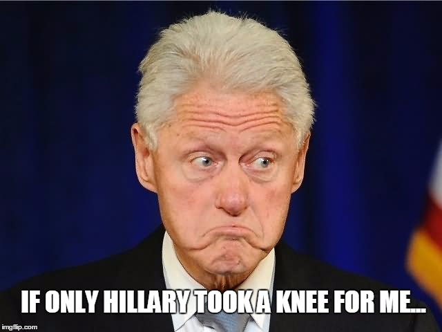 If Only... | IF ONLY HILLARY TOOK A KNEE FOR ME... | image tagged in funny,bill clinton,hillary,take a knee | made w/ Imgflip meme maker