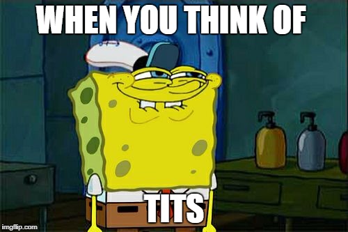 Don't You Squidward | WHEN YOU THINK OF; TITS | image tagged in memes,dont you squidward | made w/ Imgflip meme maker