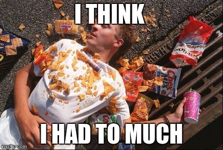 junk food | I THINK; I HAD TO MUCH | image tagged in junk food | made w/ Imgflip meme maker