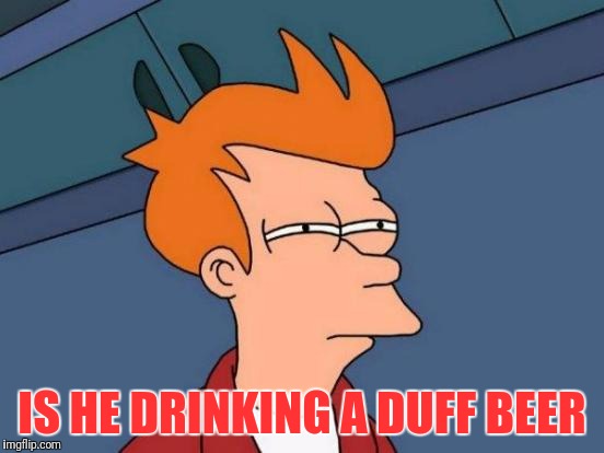 Futurama Fry Meme | IS HE DRINKING A DUFF BEER | image tagged in memes,futurama fry | made w/ Imgflip meme maker