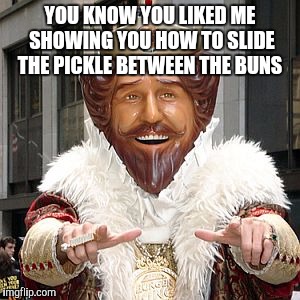 YOU KNOW YOU LIKED ME SHOWING YOU HOW TO SLIDE THE PICKLE BETWEEN THE BUNS | made w/ Imgflip meme maker