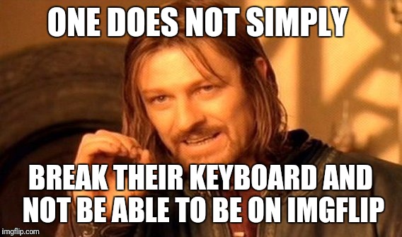 I felt like I should make a meme on my phone because my keyboard on my PC broke. | ONE DOES NOT SIMPLY; BREAK THEIR KEYBOARD AND NOT BE ABLE TO BE ON IMGFLIP | image tagged in memes,one does not simply,imgflip,phone | made w/ Imgflip meme maker