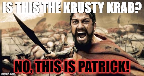 Sparta Leonidas | IS THIS THE KRUSTY KRAB? NO, THIS IS PATRICK! | image tagged in memes,sparta leonidas | made w/ Imgflip meme maker