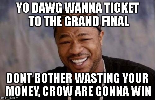 Yo Dawg Heard You Meme | YO DAWG WANNA TICKET TO THE GRAND FINAL; DONT BOTHER WASTING YOUR MONEY, CROW ARE GONNA WIN | image tagged in memes,yo dawg heard you | made w/ Imgflip meme maker