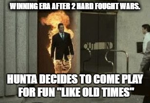 WINNING ERA AFTER 2 HARD FOUGHT WARS. HUNTA DECIDES TO COME PLAY FOR FUN "LIKE OLD TIMES" | made w/ Imgflip meme maker