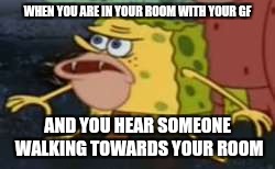 Home "alone" | WHEN YOU ARE IN YOUR ROOM WITH YOUR GF; AND YOU HEAR SOMEONE WALKING TOWARDS YOUR ROOM | image tagged in memes,spongegar | made w/ Imgflip meme maker