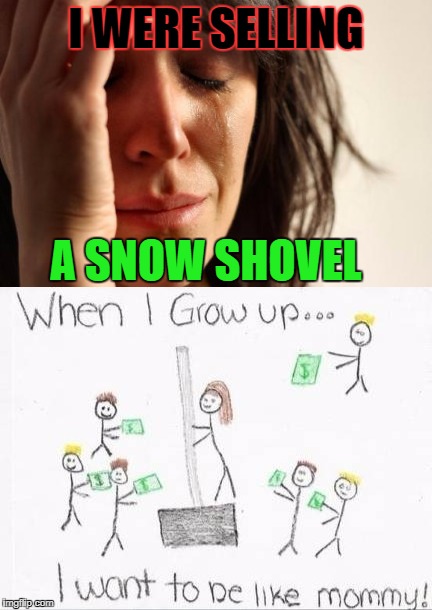 I WERE SELLING; A SNOW SHOVEL | image tagged in funny,memes,reality,truth hurts | made w/ Imgflip meme maker