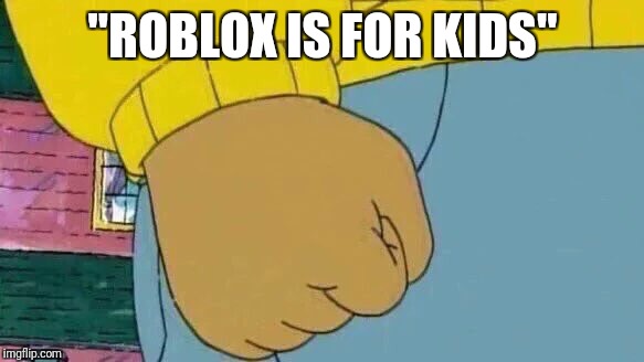 Roblox is for kids | "ROBLOX IS FOR KIDS" | image tagged in memes,arthur fist,roblox | made w/ Imgflip meme maker