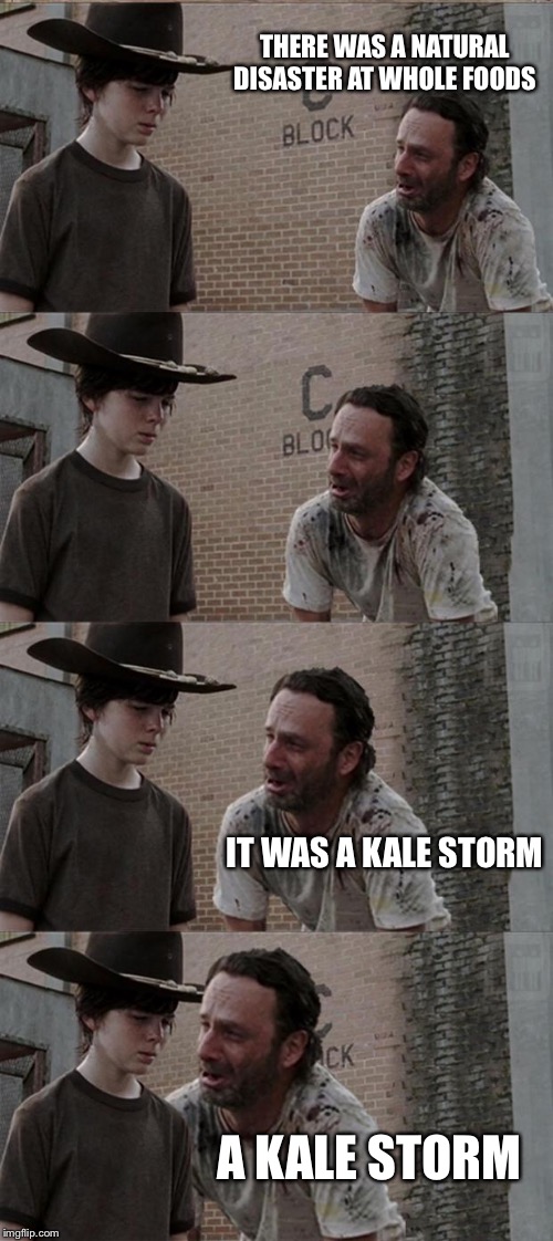 Rick and Carl Long Meme | THERE WAS A NATURAL DISASTER AT WHOLE FOODS; IT WAS A KALE STORM; A KALE STORM | image tagged in memes,rick and carl long | made w/ Imgflip meme maker