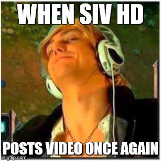 WHEN SIV HD; POSTS VIDEO ONCE AGAIN | image tagged in siv hd,sivhd | made w/ Imgflip meme maker