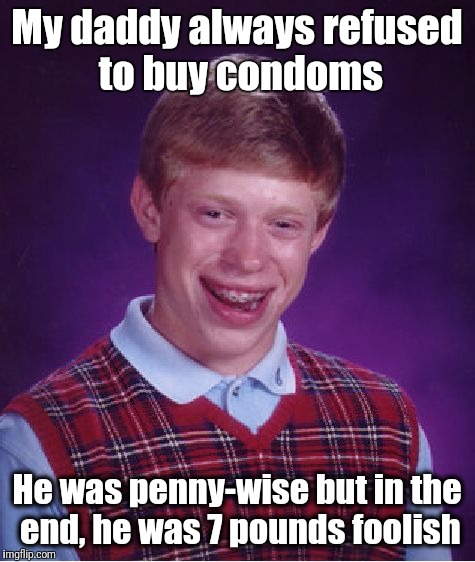 Pennywise | My daddy always refused to buy condoms; He was penny-wise but in the end, he was 7 pounds foolish | image tagged in memes,bad luck brian,puns,dark humor | made w/ Imgflip meme maker