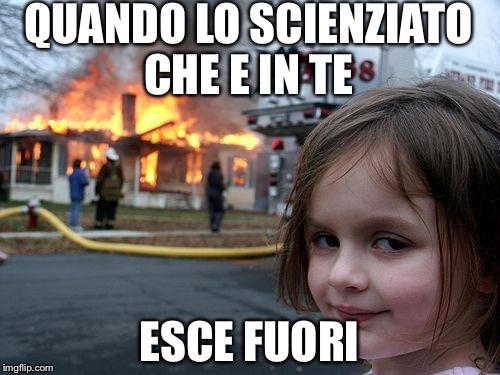 Disaster Girl | QUANDO LO SCIENZIATO CHE E IN TE; ESCE FUORI | image tagged in memes,disaster girl | made w/ Imgflip meme maker