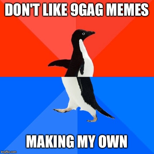 Socially Awesome Awkward Penguin | DON'T LIKE 9GAG MEMES; MAKING MY OWN | image tagged in memes,socially awesome awkward penguin | made w/ Imgflip meme maker