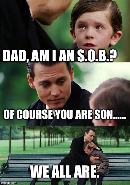 Finding Neverland Meme | DAD, AM I AN S.O.B.? OF COURSE YOU ARE SON...... WE ALL ARE. | image tagged in memes,finding neverland | made w/ Imgflip meme maker