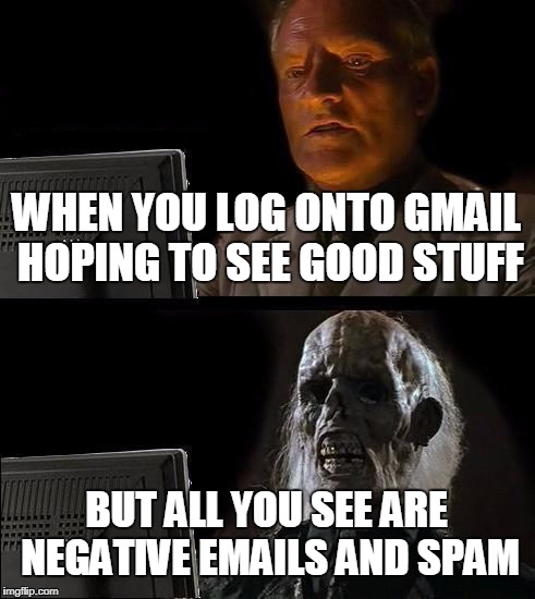 I'll Just Wait Here | WHEN YOU LOG ONTO GMAIL HOPING TO SEE GOOD STUFF; BUT ALL YOU SEE ARE NEGATIVE EMAILS AND SPAM | image tagged in memes,ill just wait here | made w/ Imgflip meme maker