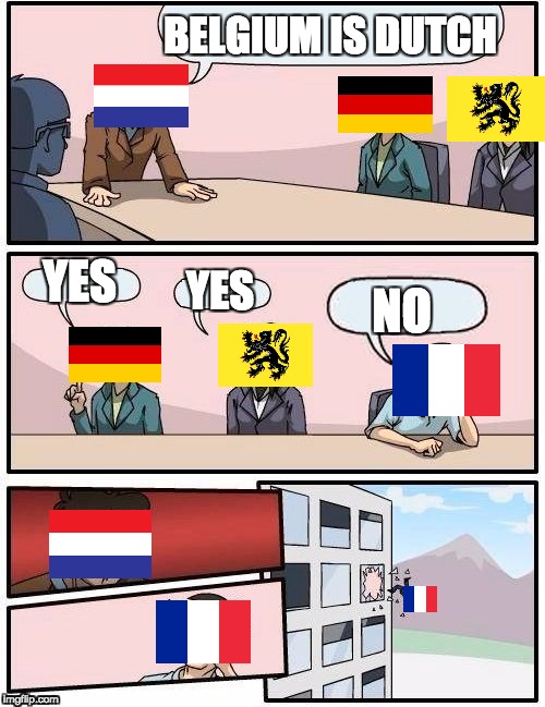 Boardroom Meeting Suggestion Meme | BELGIUM IS DUTCH; YES; YES; NO | image tagged in memes,boardroom meeting suggestion | made w/ Imgflip meme maker