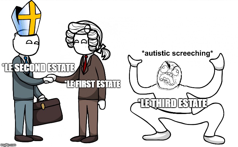 Autistic Screeching | *LE SECOND ESTATE; *LE FIRST ESTATE; *LE THIRD ESTATE | image tagged in autistic screeching | made w/ Imgflip meme maker