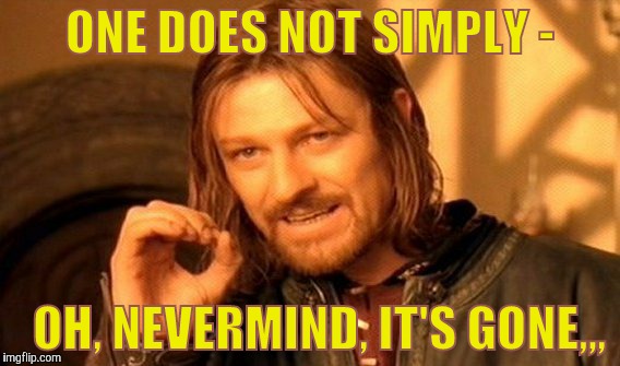 One Does Not Simply Meme | ONE DOES NOT SIMPLY - OH, NEVERMIND, IT'S GONE,,, | image tagged in memes,one does not simply | made w/ Imgflip meme maker