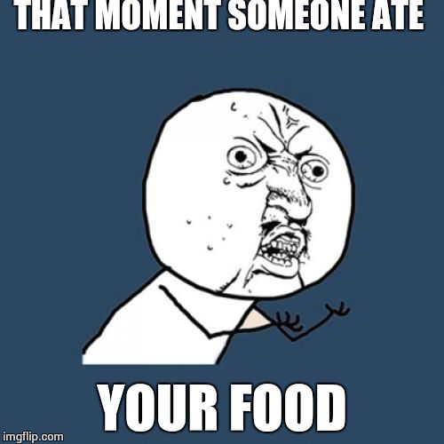 Y U No | THAT MOMENT SOMEONE ATE; YOUR FOOD | image tagged in memes,y u no | made w/ Imgflip meme maker