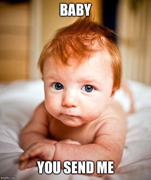 BABY YOU SEND ME | made w/ Imgflip meme maker