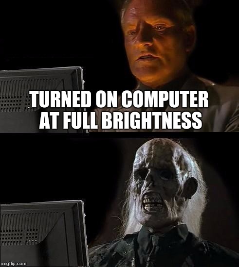 My Eyes! | TURNED ON COMPUTER AT FULL BRIGHTNESS | image tagged in memes,ill just wait here | made w/ Imgflip meme maker