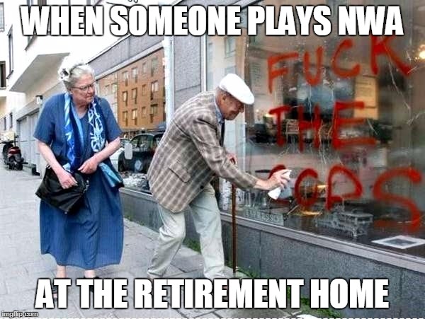 WHEN SOMEONE PLAYS NWA; AT THE RETIREMENT HOME | made w/ Imgflip meme maker