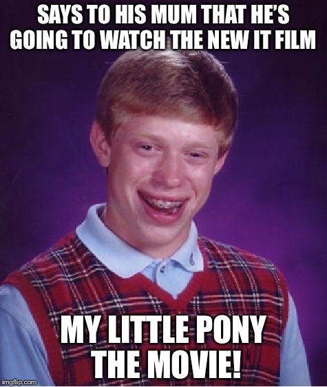 Bad Luck Brian | SAYS TO HIS MUM THAT HE’S GOING TO WATCH THE NEW IT FILM; MY LITTLE PONY THE MOVIE! | image tagged in memes,bad luck brian | made w/ Imgflip meme maker