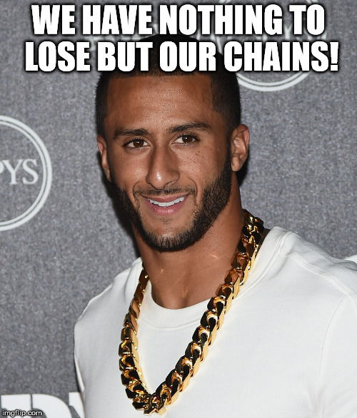 WE HAVE NOTHING TO LOSE BUT OUR CHAINS !  | image tagged in colin kaepernick | made w/ Imgflip meme maker
