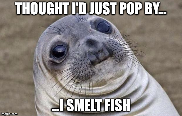 Awkward Moment Sealion Meme | THOUGHT I'D JUST POP BY... ...I SMELT FISH | image tagged in memes,awkward moment sealion | made w/ Imgflip meme maker