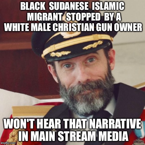 Captain Obvious | BLACK  SUDANESE  ISLAMIC  MIGRANT  STOPPED  BY A WHITE MALE CHRISTIAN GUN OWNER; WON'T HEAR THAT NARRATIVE IN MAIN STREAM MEDIA | image tagged in captain obvious | made w/ Imgflip meme maker