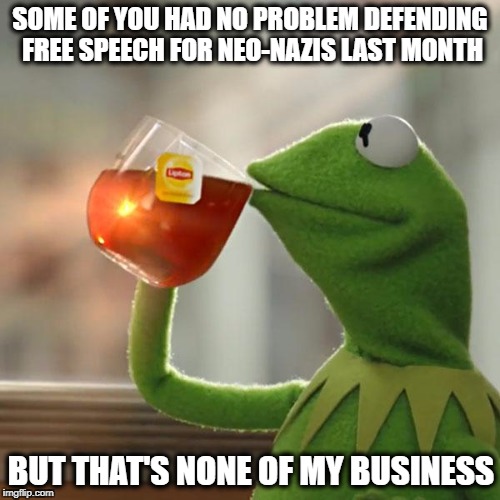 But That's None Of My Business | SOME OF YOU HAD NO PROBLEM DEFENDING FREE SPEECH FOR NEO-NAZIS LAST MONTH; BUT THAT'S NONE OF MY BUSINESS | image tagged in memes,but thats none of my business,kermit the frog | made w/ Imgflip meme maker