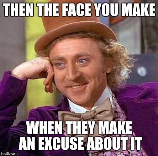 Creepy Condescending Wonka Meme | THEN THE FACE YOU MAKE WHEN THEY MAKE AN EXCUSE ABOUT IT | image tagged in memes,creepy condescending wonka | made w/ Imgflip meme maker