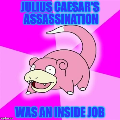 You're probably sick of conspiracy theories, BUT I must tell you: | JULIUS CAESAR'S ASSASSINATION; WAS AN INSIDE JOB | image tagged in memes,slowpoke,julius caesar,caesar,assassination | made w/ Imgflip meme maker
