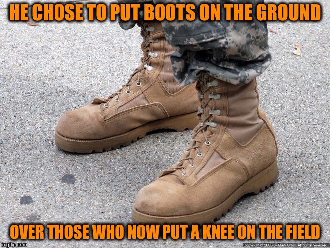 HE CHOSE TO PUT BOOTS ON THE GROUND OVER THOSE WHO NOW PUT A KNEE ON THE FIELD | made w/ Imgflip meme maker