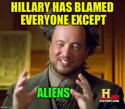 I'm sure it's on her list LOL | HILLARY HAS BLAMED EVERYONE EXCEPT; ALIENS | image tagged in memes,ancient aliens | made w/ Imgflip meme maker