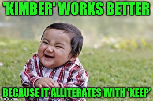 Evil Toddler Meme | 'KIMBER' WORKS BETTER BECAUSE IT ALLITERATES WITH 'KEEP' | image tagged in memes,evil toddler | made w/ Imgflip meme maker