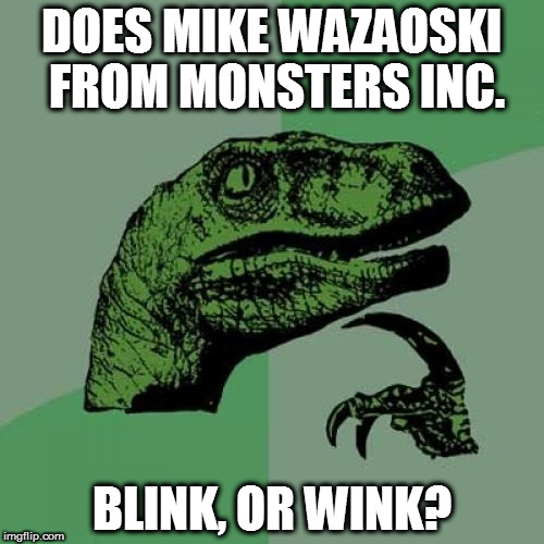 Philosoraptor | DOES MIKE WAZAOSKI FROM MONSTERS INC. BLINK, OR WINK? | image tagged in memes,philosoraptor | made w/ Imgflip meme maker