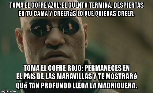 Matrix Morpheus Meme | TOMA EL COFRE AZUL: EL CUENTO TERMINA, DESPIERTAS EN TU CAMA Y CREERáS LO QUE QUIERAS CREER. TOMA EL COFRE ROJO: PERMANECES EN EL PAíS DE LAS MARAVILLAS Y TE MOSTRARé QUé TAN PROFUNDO LLEGA LA MADRIGUERA. | image tagged in memes,matrix morpheus | made w/ Imgflip meme maker