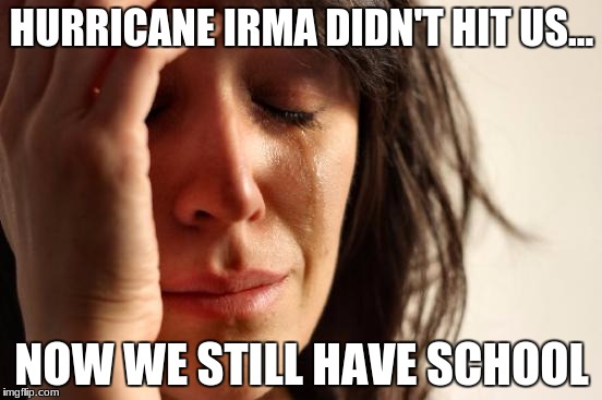 First World Problems Meme | HURRICANE IRMA DIDN'T HIT US... NOW WE STILL HAVE SCHOOL | image tagged in memes,first world problems | made w/ Imgflip meme maker