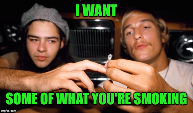 I WANT SOME OF WHAT YOU'RE SMOKING | made w/ Imgflip meme maker